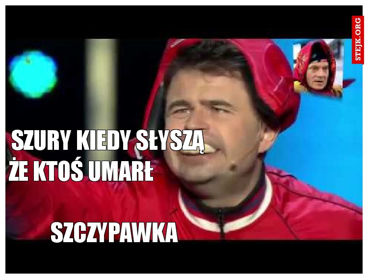 Szury kiedy słyszą że ktoś umarł                                                               szczypawka 