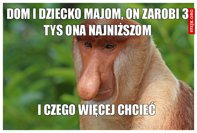 Dom i dziecko majom, on zarobi 3 tys ona najniższom