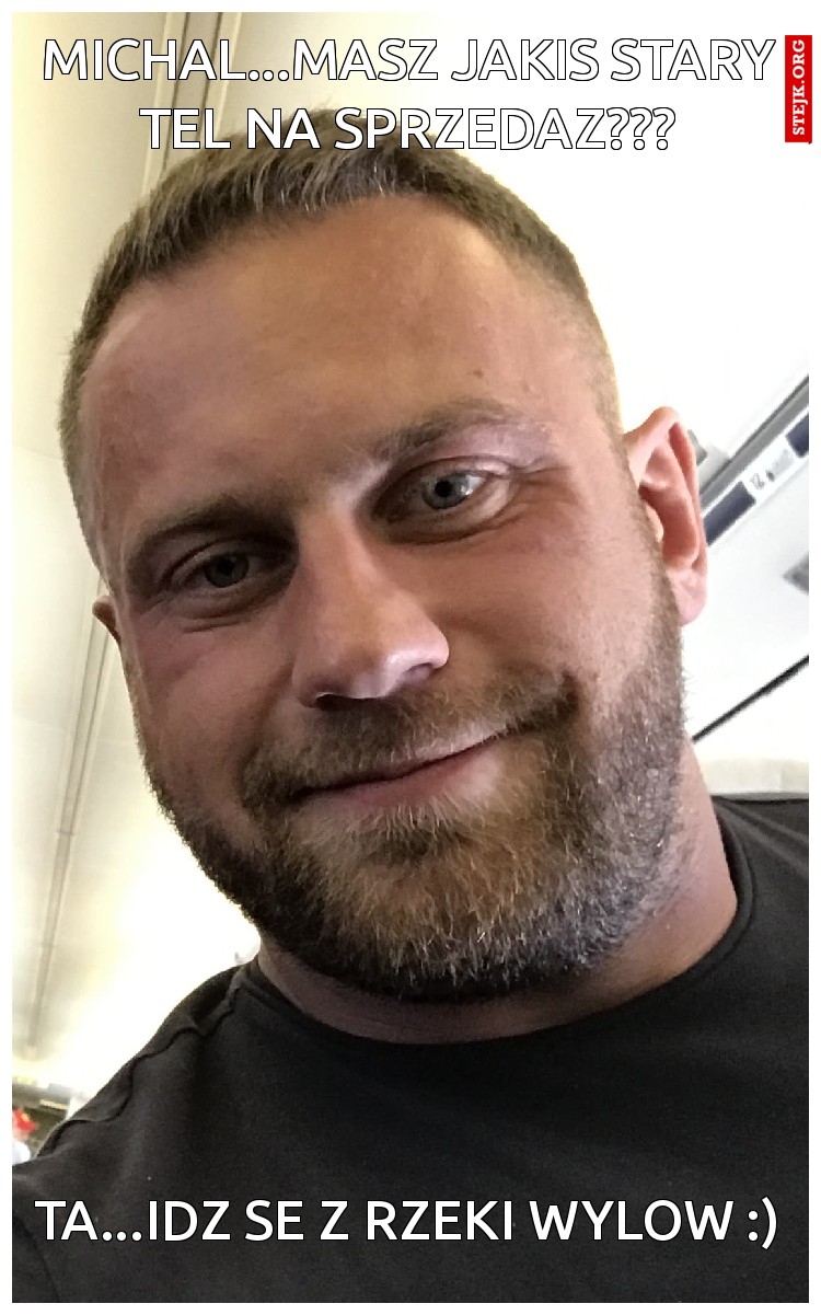 michal...masz jakis stary tel na sprzedaz???