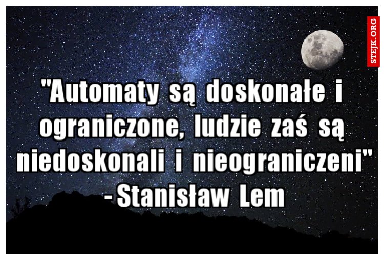 "Automaty  są  doskonałe  i  ograniczone,  ludzie  zaś  są  niedoskonali  i  nieograniczeni" - Stanisław  Lem