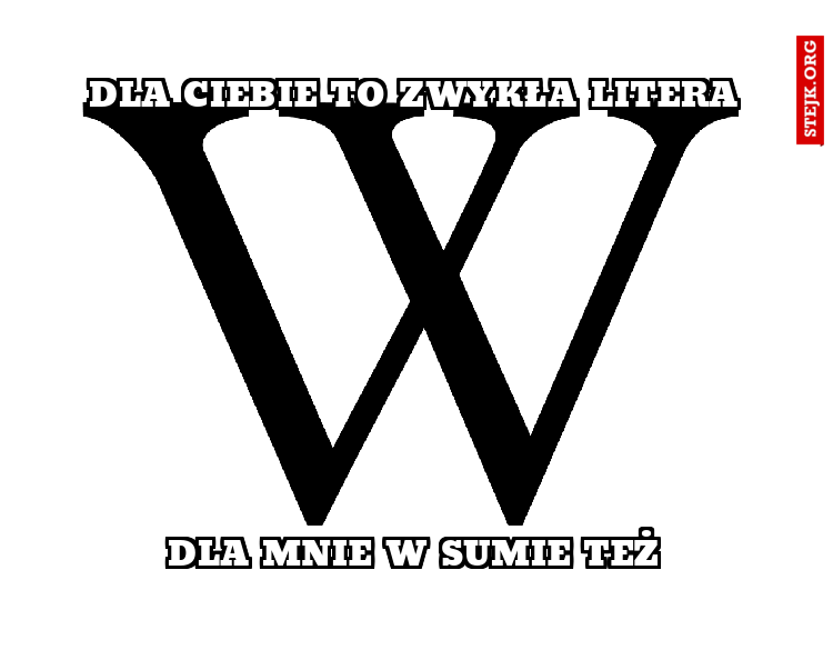 dla ciebie to zwykła litera