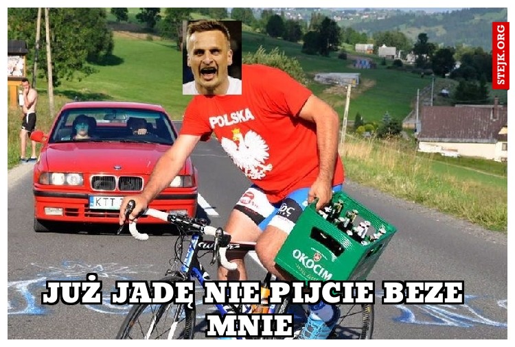 Już jadę nie pijcie beze mnie 