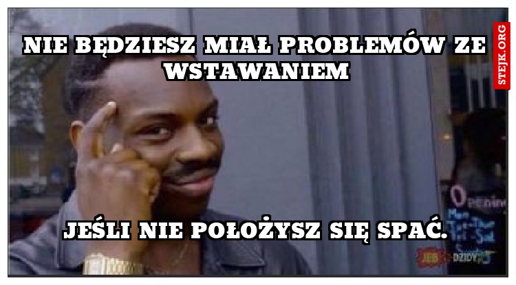 Nie będziesz miał problemów ze wstawaniem