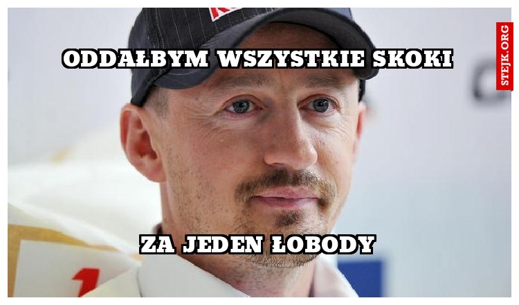 oddałbym wszystkie skoki