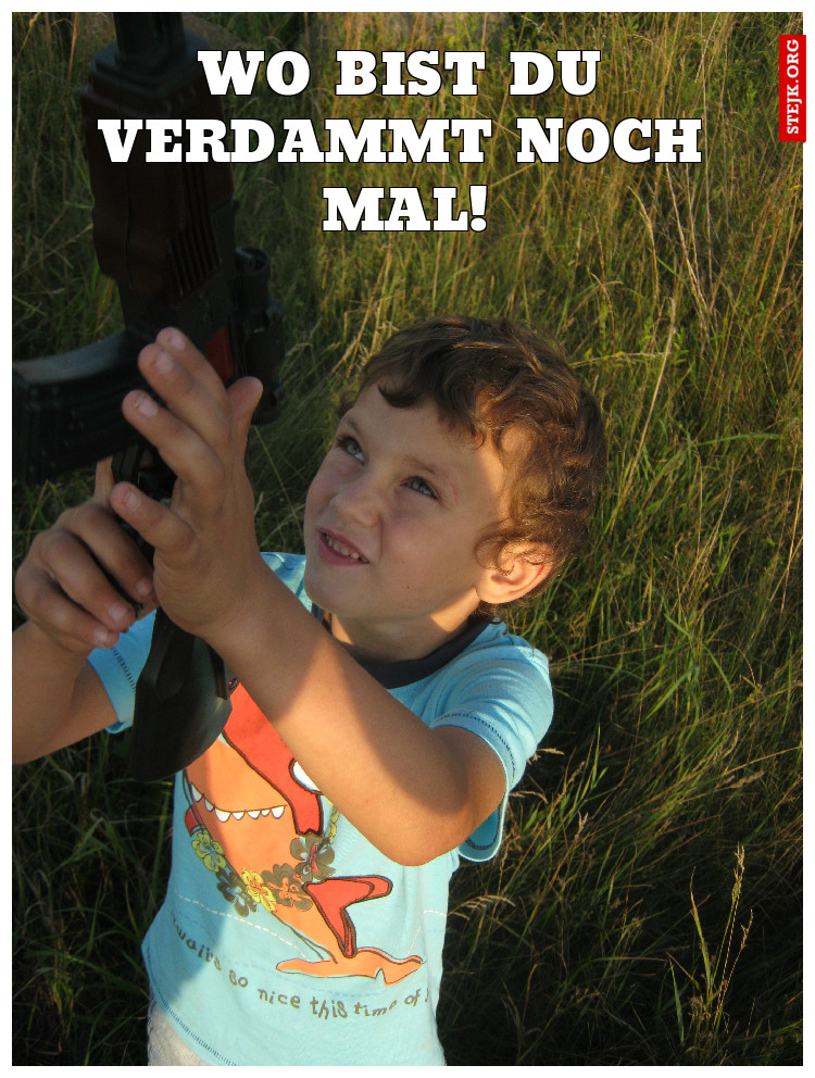 wo bist du verdammt noch mal!