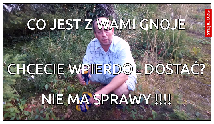 co jest z wami gnoje