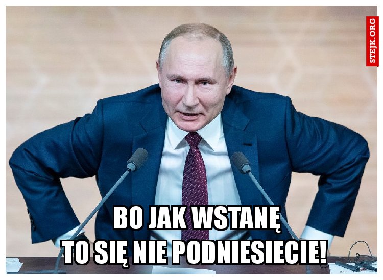                      Bo jak wstanę                     to się nie podniesiecie!