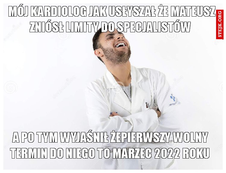 Mój kardiolog jak usłyszał że Mateusz zniósł limity do specjalistów 