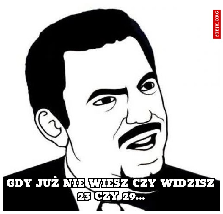 Gdy już nie wiesz czy widzisz 23 czy 29...