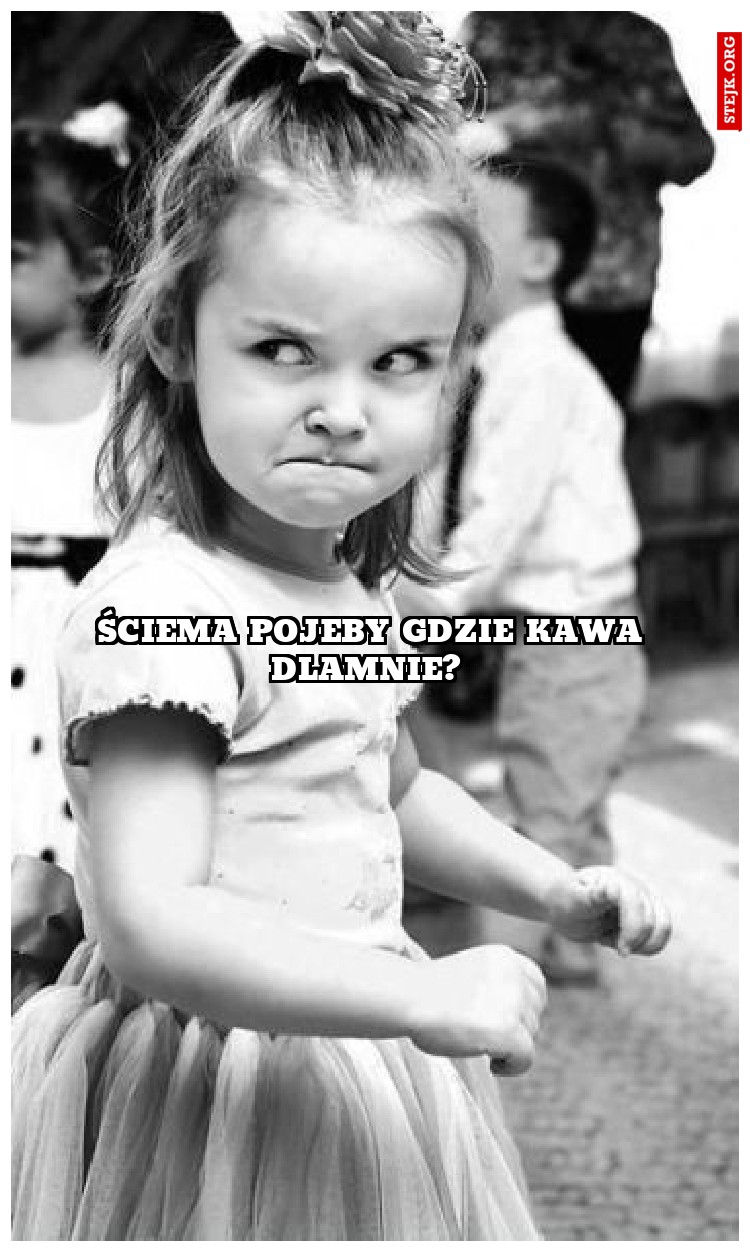 Ściema pojeby gdzie kawa dlamnie? 