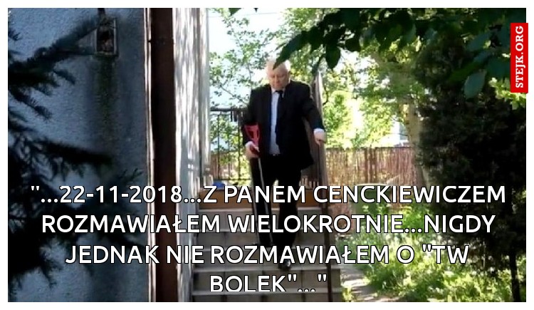 "...22-11-2018...Z PANEM CECKIEWICZEM ROZMAWIAŁEM WIELOKROTNIE...NIGDY JEDNAK NIE ROZMAWIAŁEM O "TW BOLEK"..."