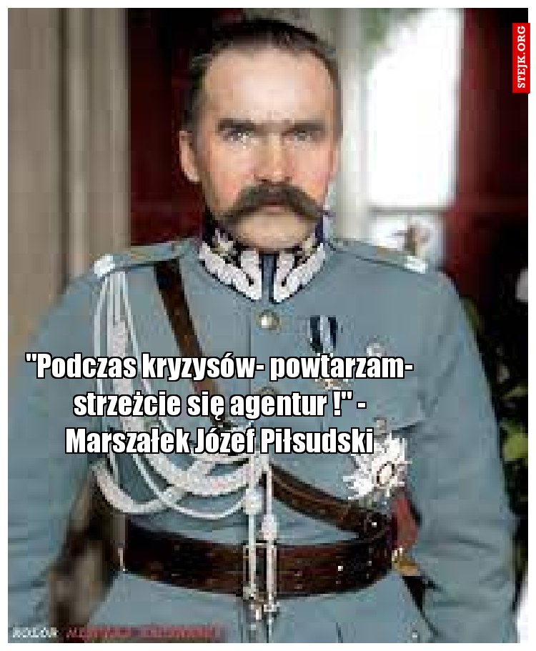 "Podczas kryzysów- powtarzam- strzeżcie się agentur !" - Marszałek Józef Piłsudski
