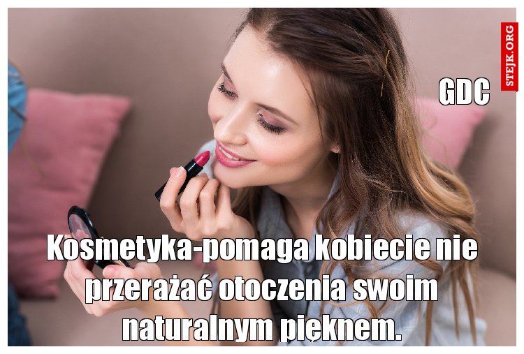 Kosmetyka-pomaga kobiecie nie przerażać otoczenia swoim naturalnym pięknem.