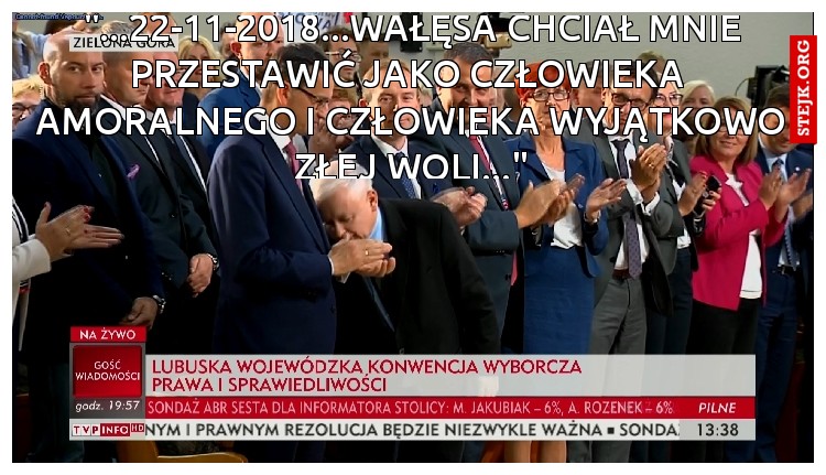 "...22-11-2018...WAŁĘSA CHCIAŁ MNIE PRZESTAWIĆ JAKO CZŁOWIEKA  AMORALNEGO I CZŁOWIEKA WYJĄTKOWO ZŁEJ WOLI..."