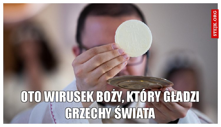 Oto wirusek boży, który gładzi grzechy Świata
