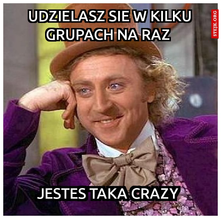 UDZIELASZ SIE W KILKU GRUPACH NA RAZ 