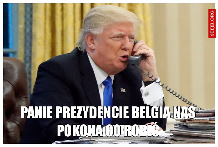 Panie prezydencie Belgia nas pokona co robić