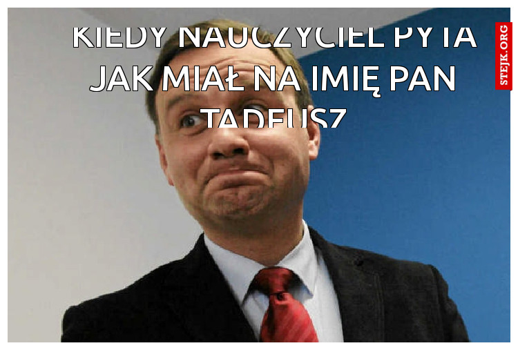 Kiedy nauczyciel pyta jak miał na imię Pan Tadeusz