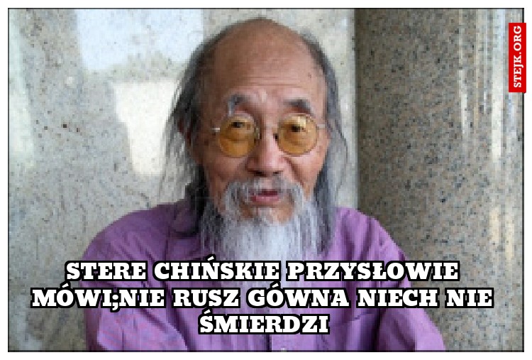 Stere chińskie przysłowie mówi;nie rusz gówna niech nie śmierdzi