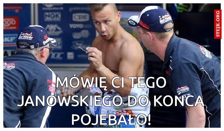 Mówię ci tego janowskiego do końca pojebało!