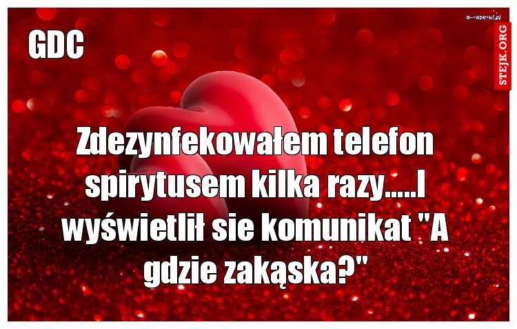 Zdezynfekowałem telefon spirytusem kilka razy.....I wyświetlił sie komunikat "A gdzie zakąska?"