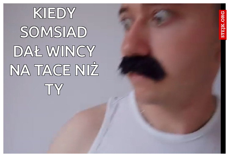 Kiedy somsiad dał wincy na tace niż ty