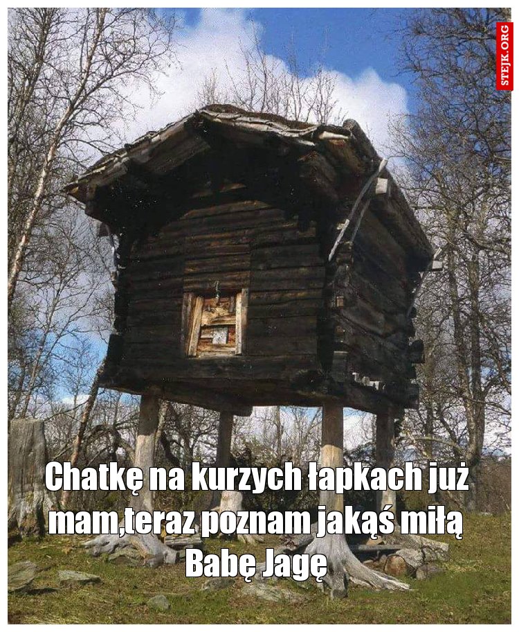 Chatkę na kurzych łapkach już mam,teraz poznam jakąś miłą Babę Jagę