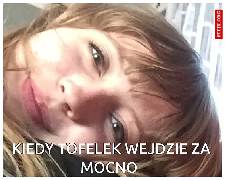 Kiedy Tofelek wejdzie za mocno 