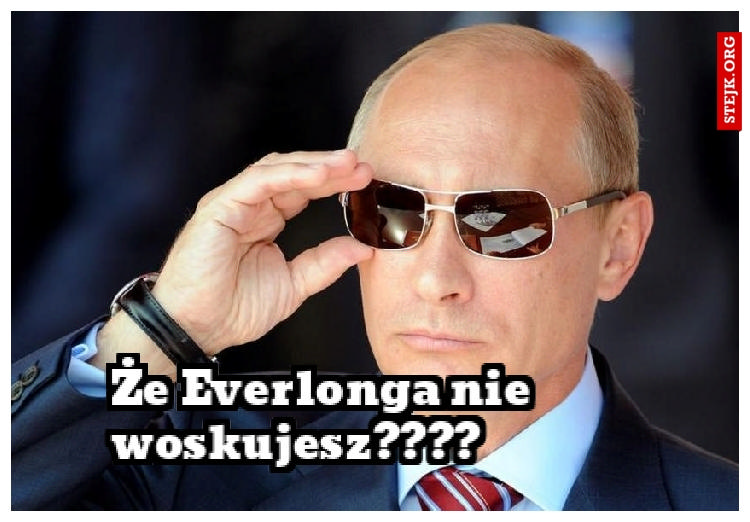 Że Everlonga nie woskujesz????