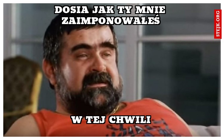 DOSIA JAK TY MNIE ZAIMPONOWAŁEŚ
