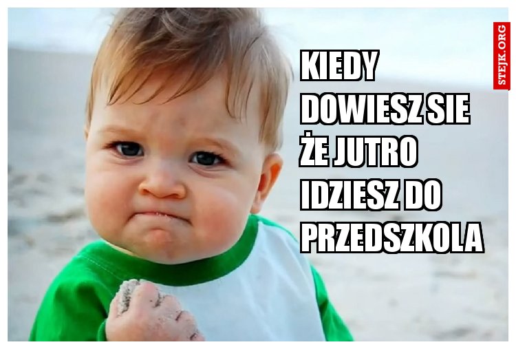 KIEDY DOWIESZ SIE ŻE JUTRO IDZIESZ DO PRZEDSZKOLA