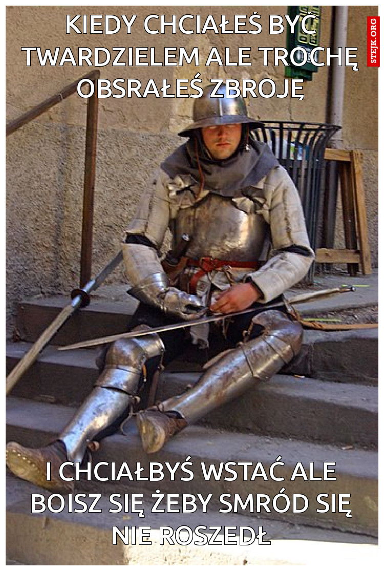KIEDY CHCIAŁEŚ BYĆ TWARDZIELEM ALE TROCHĘ OBSRAŁEŚ ZBROJĘ