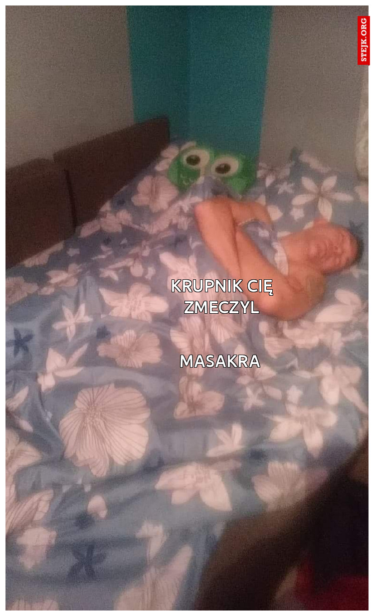 Krupnik cię zmeczyl