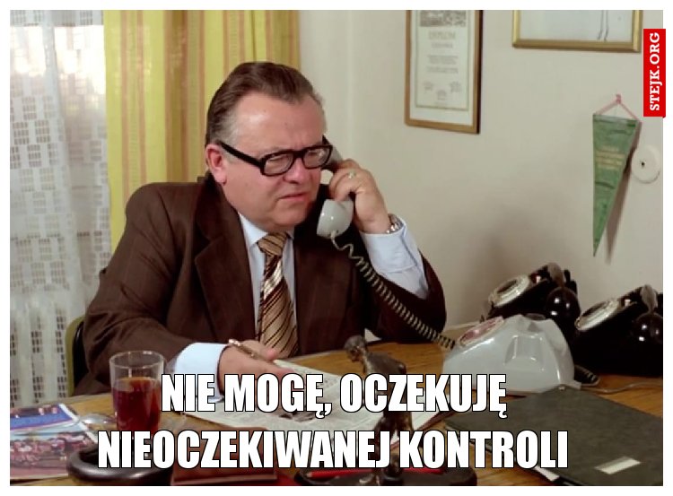 NIE MOGĘ, OCZEKUJĘ NIEOCZEKIWANEJ KONTROLI
