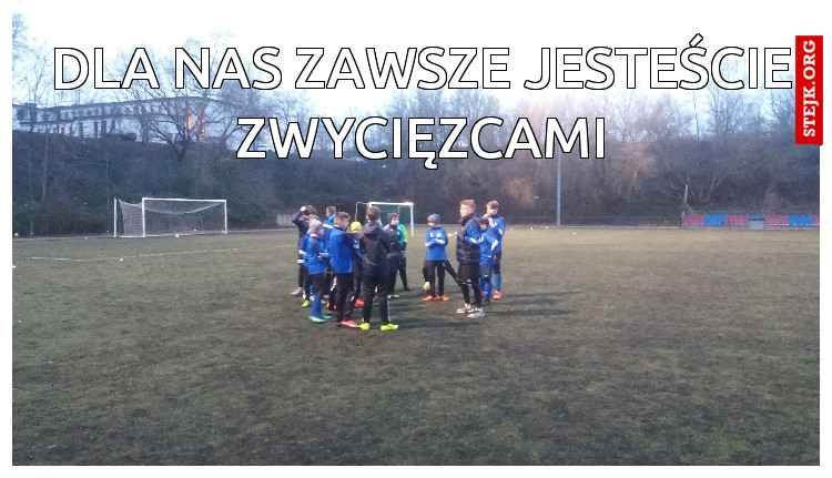Dla nas zawsze jesteście zwycięzcami