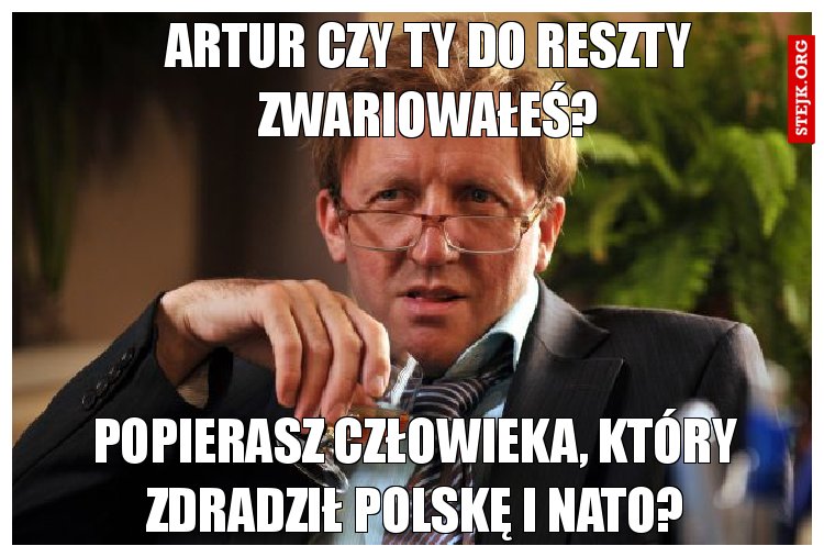 Artur czy ty do reszty zwariowałeś?