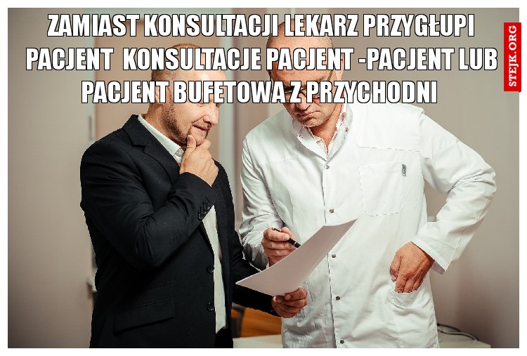 ZAMIAST KONSULTACJI LEKARZ PRZYGŁUPI PACJENT  KONSULTACJE PACJENT -PACJENT LUB PACJENT BUFETOWA Z PRZYCHODNI 