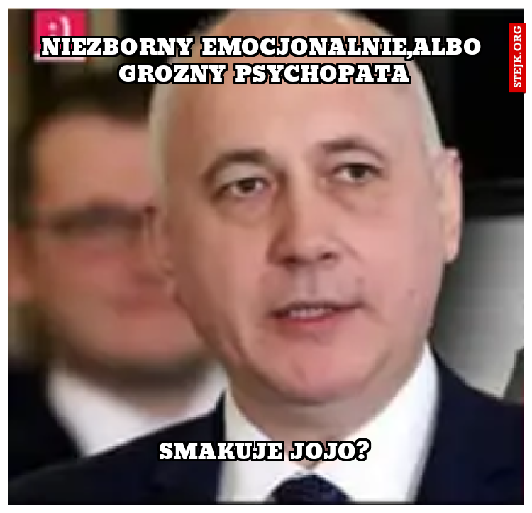 Niezborny emocjonalnie,albo grozny psychopata