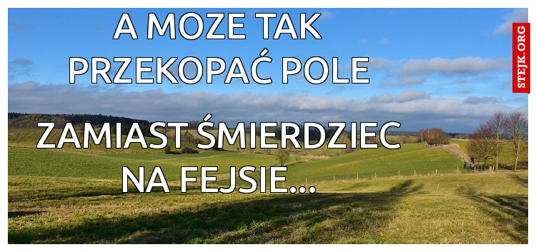 a moze tak przekopać pole