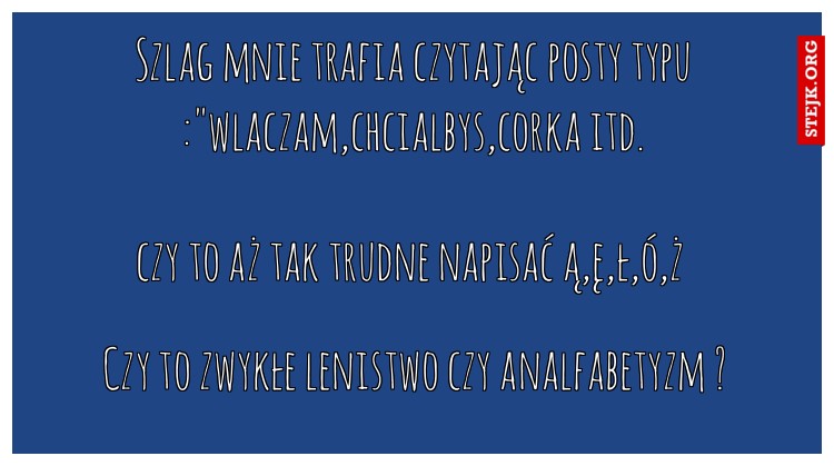 Szlag mnie trafia czytając posty typu :"wlaczam,chcialbys,corka itd.