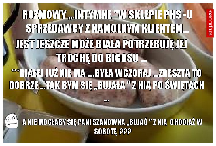 rozmowy ,, intymne ''w sklepie phs -u sprzedawcy z namolnym klientem...