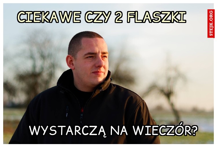 Ciekawe czy 2 flaszki
