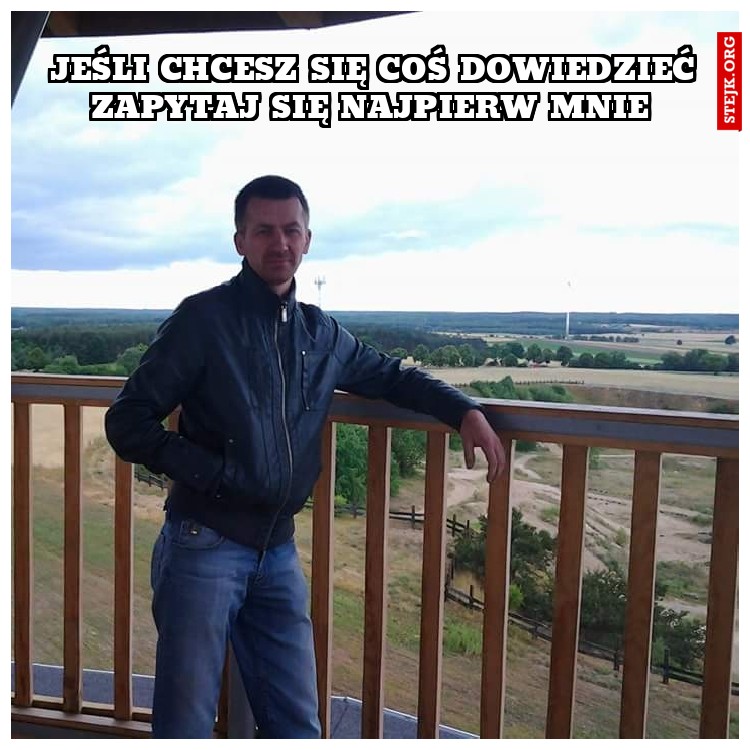 Jeśli chcesz się coś dowiedzieć zapytaj się najpierw mnie 