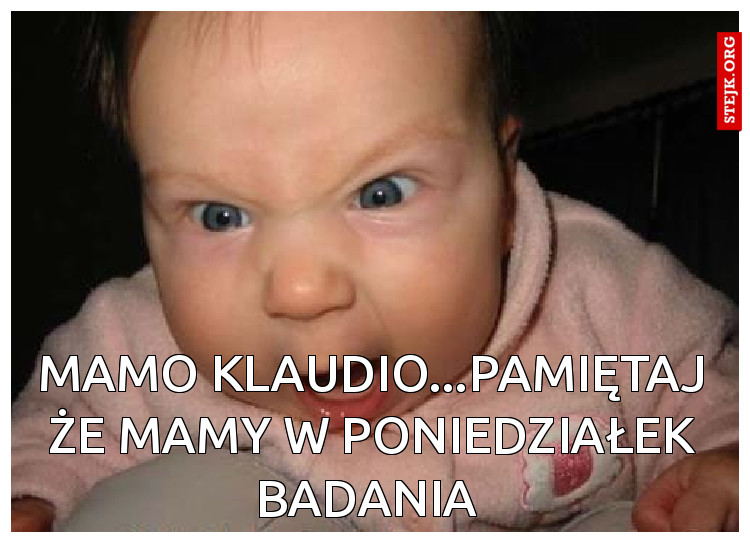 Mamo Klaudio...pamiętaj że mamy w poniedziałek badania 