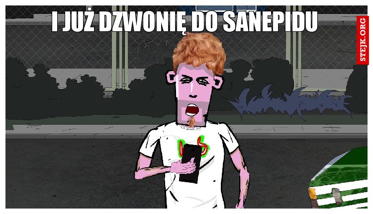 I JUŻ DZWONIĘ DO SANEPIDU