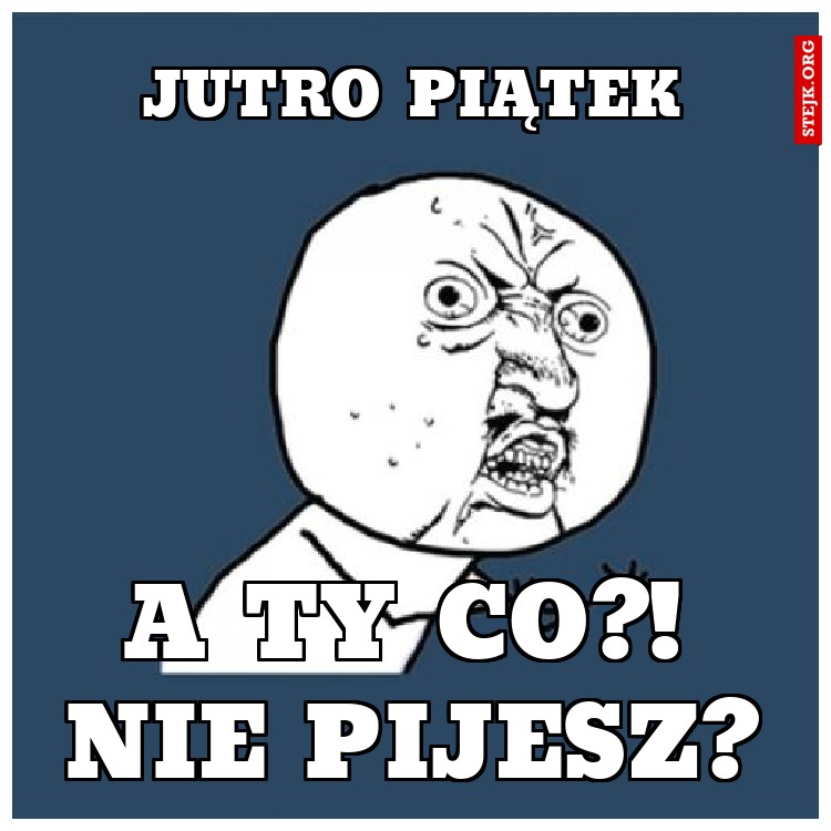 Jutro piątek, a ty nie pijesz?
