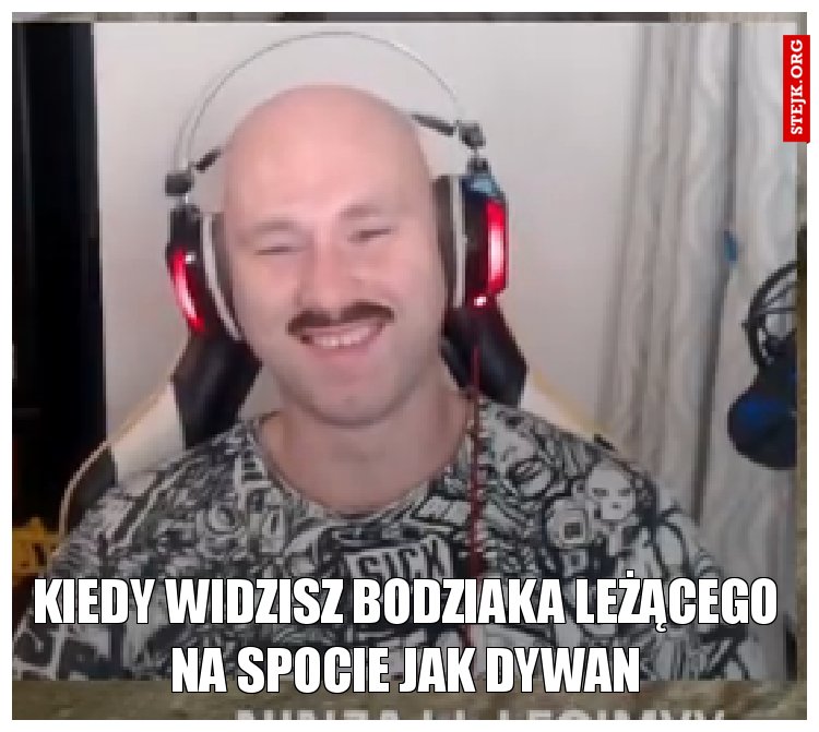 Kiedy widzisz Bodziaka leżącego na spocie jak dywan