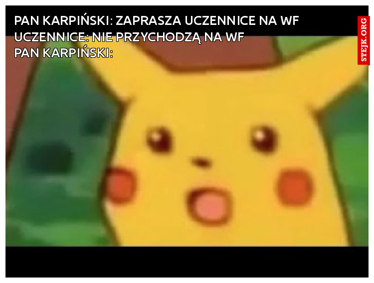 Pan karpiński: Zaprasza uczennice na wf Uczennice: nie przychodzą na wf                    Pan Karpiński:
