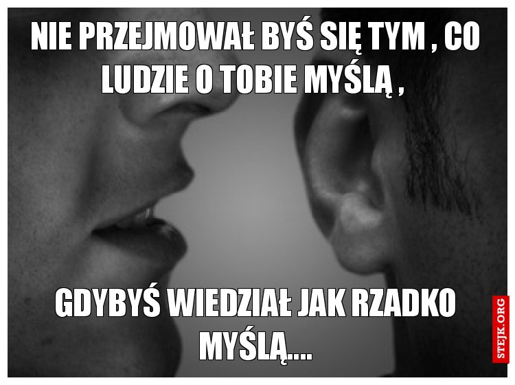 Nie przejmował byś się tym , co ludzie o tobie myślą , 