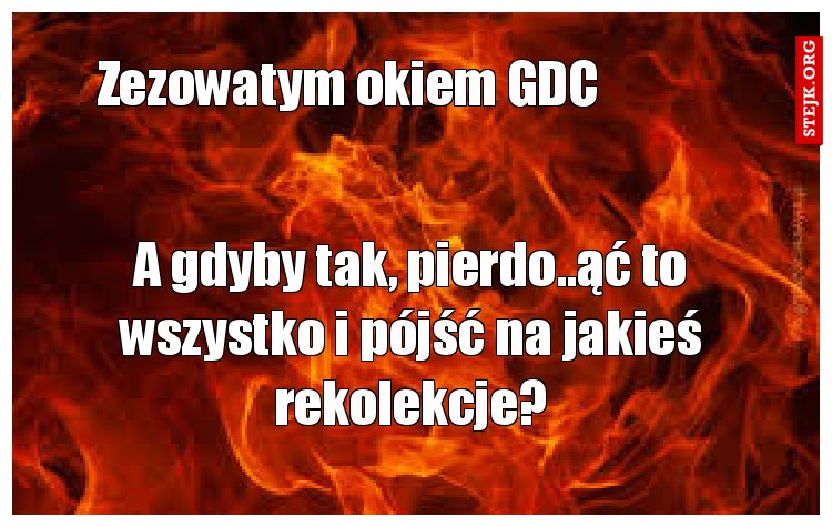A gdyby tak, pierdo..ąć to wszystko i pójść na jakieś rekolekcje?